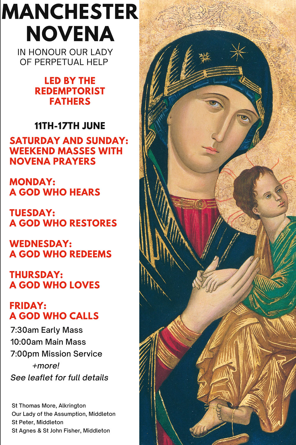 MANCHESTERNOVENA 7:30am Early Mass 10:00am Main Mass 7:00pm Mission Service +more! See leaflet for full details 11TH-17TH JUNE LED BY THEREDEMPTORISTFATHERS SATURDAY AND SUNDAY:WEEKEND MASSES WITHNOVENA PRAYERS MONDAY: A GOD WHO HEARS TUESDAY: A GOD WHO RESTORES WEDNESDAY: A GOD WHO REDEEMS THURSDAY: A GOD WHO LOVES FRIDAY: A GOD WHO CALLS